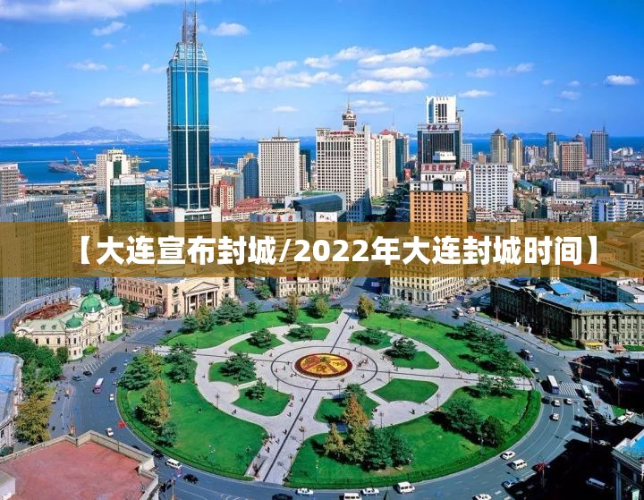 【大连宣布封城/2022年大连封城时间】 【大连宣布封城/2022年大连封城时间】