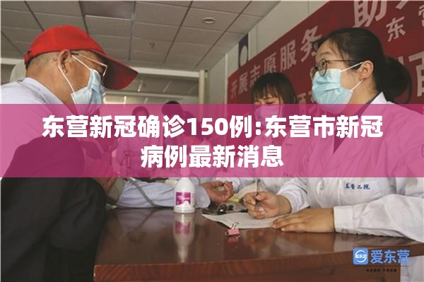 东营新冠确诊150例:东营市新冠病例最新消息 东营新冠确诊150例:东营市新冠病例最新消息