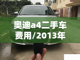 奥迪a4二手车费用/2013年奥迪a4二手车费用 奥迪a4二手车费用/2013年奥迪a4二手车费用