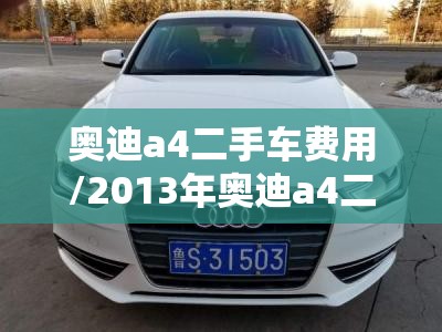 奥迪a4二手车费用/2013年奥迪a4二手车费用 奥迪a4二手车费用/2013年奥迪a4二手车费用