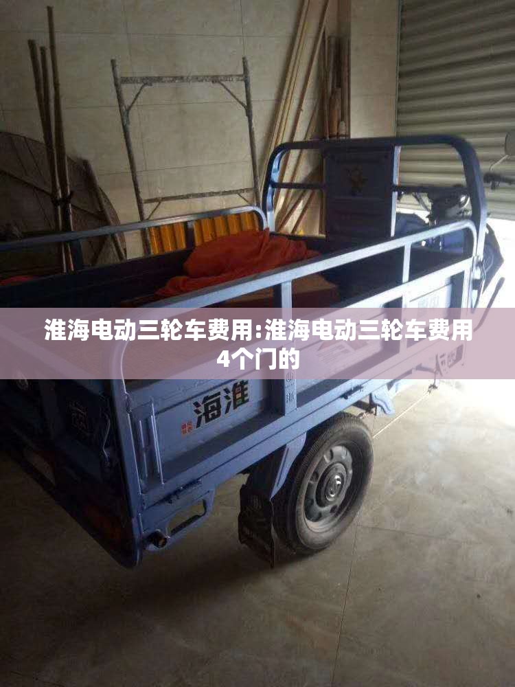 淮海电动三轮车费用:淮海电动三轮车费用4个门的