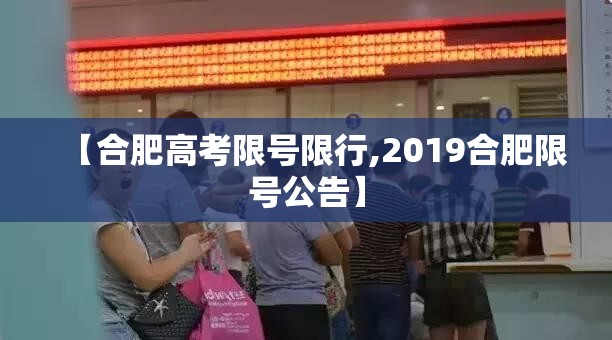 【合肥高考限号限行,2019合肥限号公告】 【合肥高考限号限行,2019合肥限号公告】