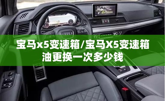 宝马x5变速箱/宝马X5变速箱油更换一次多少钱 宝马x5变速箱/宝马X5变速箱油更换一次多少钱