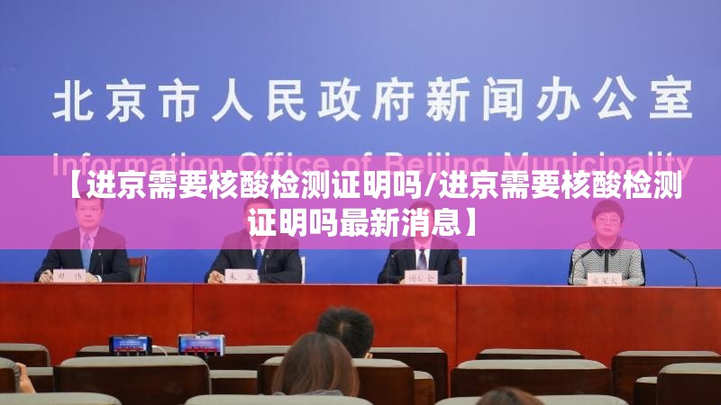 【进京需要核酸检测证明吗/进京需要核酸检测证明吗最新消息】 【进京需要核酸检测证明吗/进京需要核酸检测证明吗最新消息】