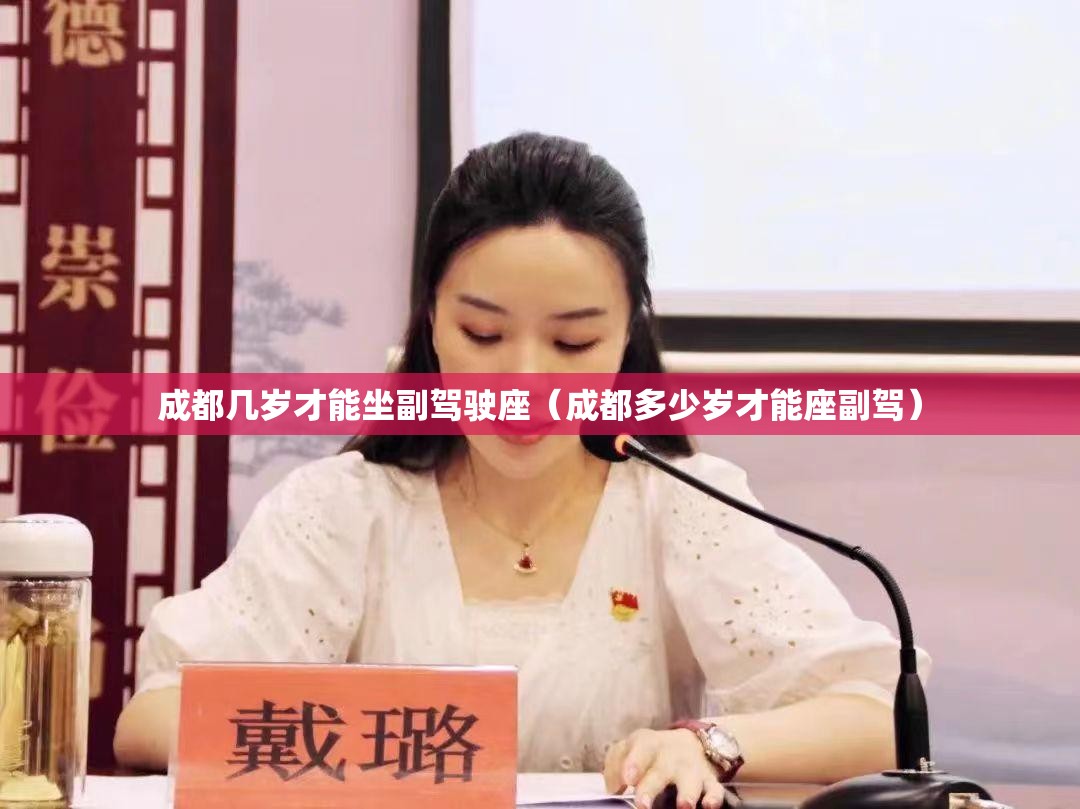 成都几岁才能坐副驾驶座(成都多少岁才能座副驾) 成都几岁才能坐副驾驶座(成都多少岁才能座副驾)