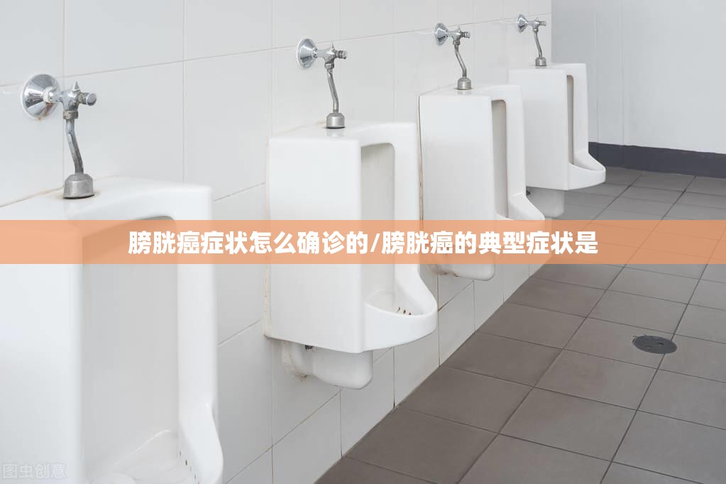 膀胱癌症状怎么确诊的/膀胱癌的典型症状是 膀胱癌症状怎么确诊的/膀胱癌的典型症状是
