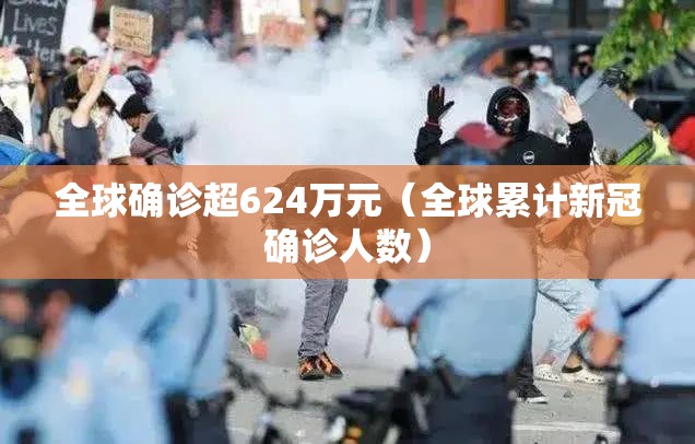 全球确诊超624万元（全球累计新冠确诊人数）