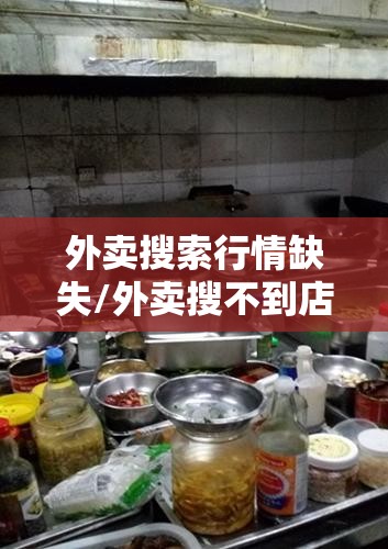 外卖搜索行情缺失/外卖搜不到店铺