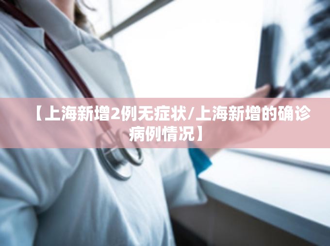 【上海新增2例无症状/上海新增的确诊病例情况】