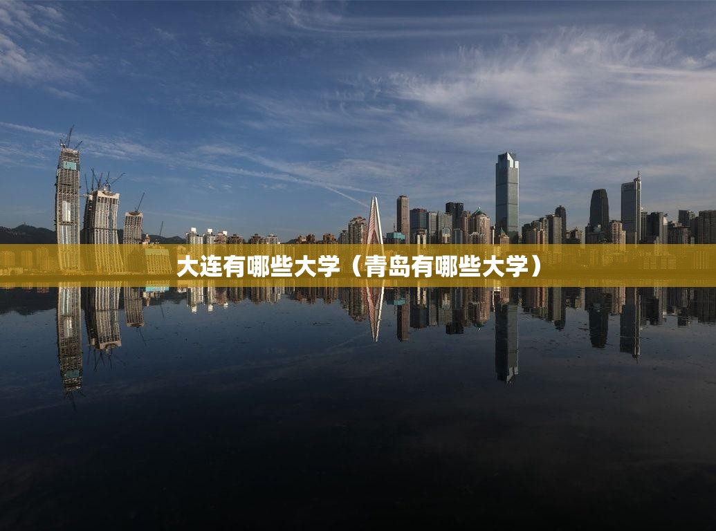 大连有哪些大学（青岛有哪些大学）