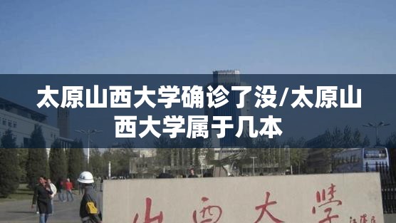 太原山西大学确诊了没/太原山西大学属于几本