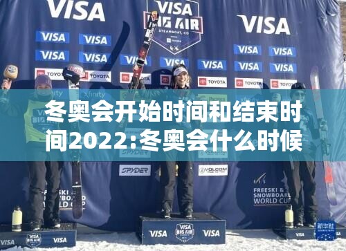 冬奥会开始时间和结束时间2022:冬奥会什么时候开幕