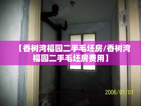 【香树湾福园二手毛坯房/香树湾福园二手毛坯房费用】 【香树湾福园二手毛坯房/香树湾福园二手毛坯房费用】