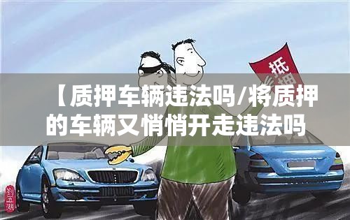 【质押车辆违法吗/将质押的车辆又悄悄开走违法吗】