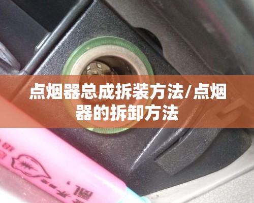 点烟器总成拆装方法/点烟器的拆卸方法