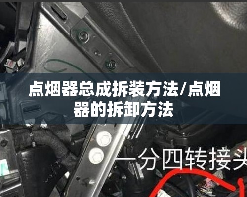 点烟器总成拆装方法/点烟器的拆卸方法 点烟器总成拆装方法/点烟器的拆卸方法