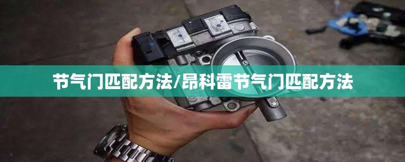 节气门匹配方法/昂科雷节气门匹配方法 节气门匹配方法/昂科雷节气门匹配方法