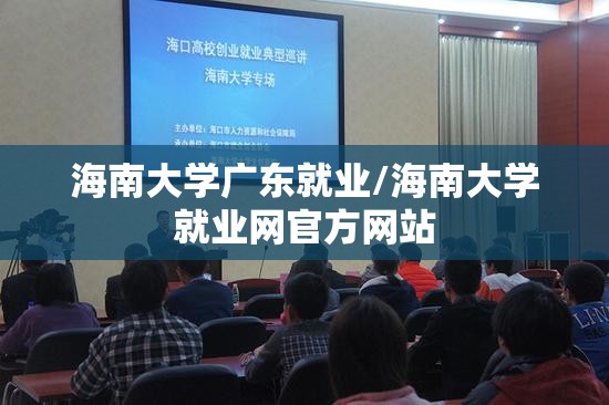 海南大学广东就业/海南大学就业网官方网站