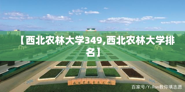 【西北农林大学349,西北农林大学排名】 【西北农林大学349,西北农林大学排名】