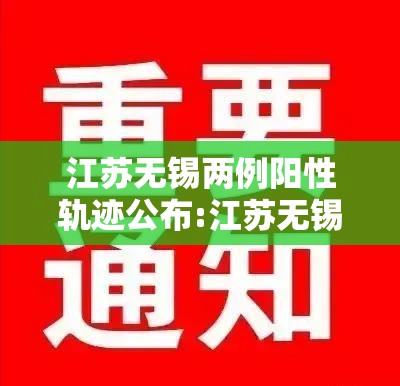 江苏无锡两例阳性轨迹公布:江苏无锡最新疫情