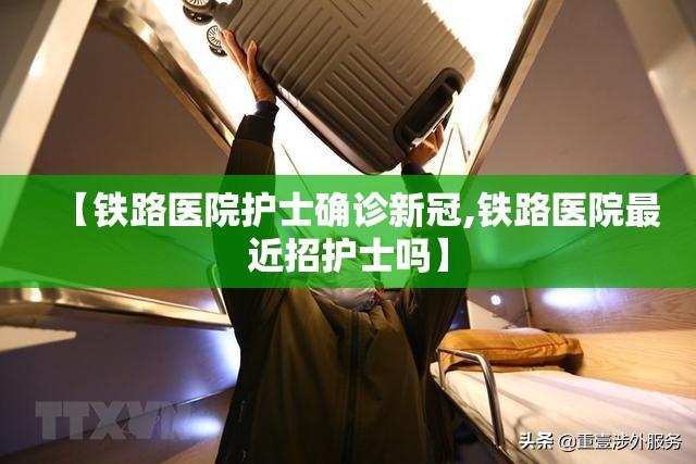 【铁路医院护士确诊新冠,铁路医院最近招护士吗】