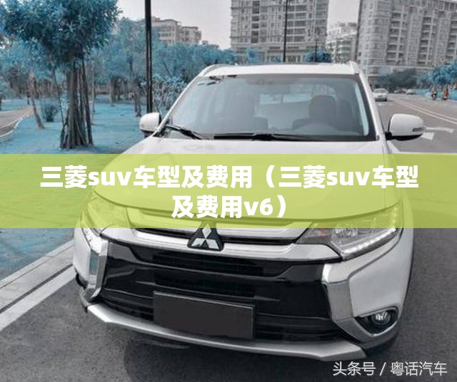 三菱suv车型及费用（三菱suv车型及费用v6）