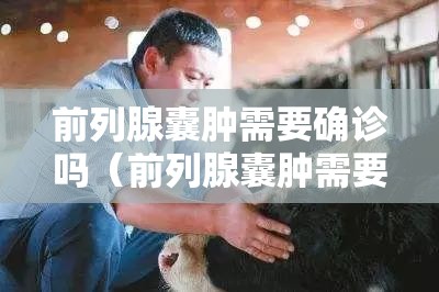 前列腺囊肿需要确诊吗（前列腺囊肿需要确诊吗怎么治疗）