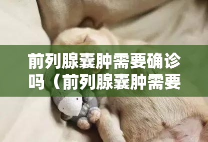 前列腺囊肿需要确诊吗（前列腺囊肿需要确诊吗怎么治疗）