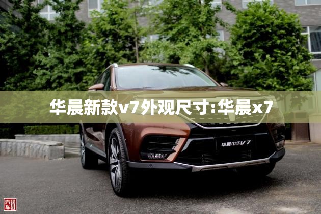 华晨新款v7外观尺寸:华晨x7