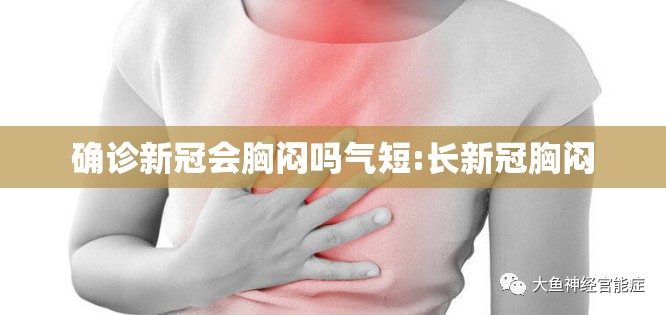 确诊新冠会胸闷吗气短:长新冠胸闷