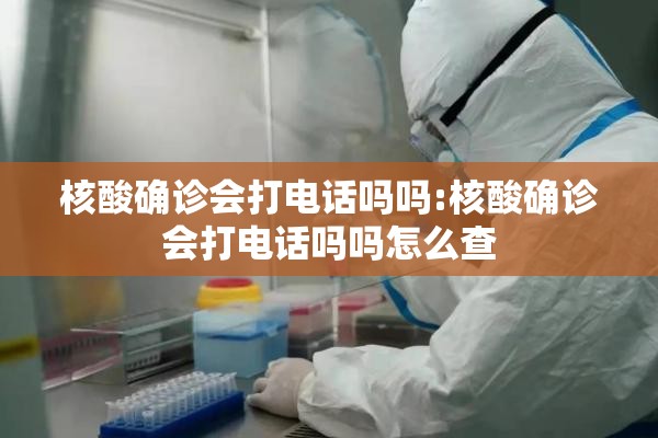 核酸确诊会打电话吗吗:核酸确诊会打电话吗吗怎么查 核酸确诊会打电话吗吗:核酸确诊会打电话吗吗怎么查