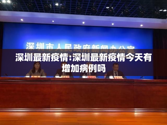 深圳最新疫情:深圳最新疫情今天有增加病例吗