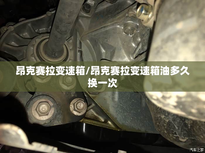 昂克赛拉变速箱/昂克赛拉变速箱油多久换一次