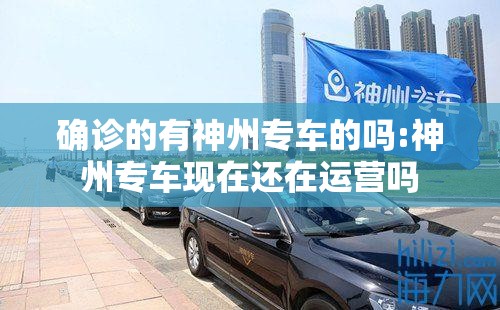 确诊的有神州专车的吗:神州专车现在还在运营吗 确诊的有神州专车的吗:神州专车现在还在运营吗