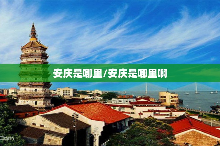 安庆是哪里/安庆是哪里啊