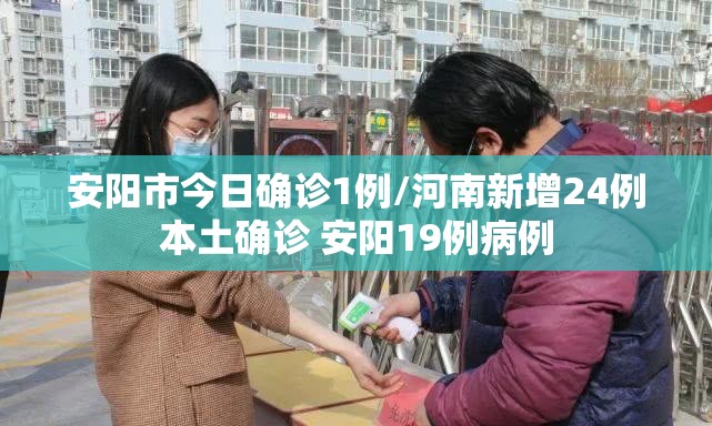 安阳市今日确诊1例/河南新增24例本土确诊 安阳19例病例