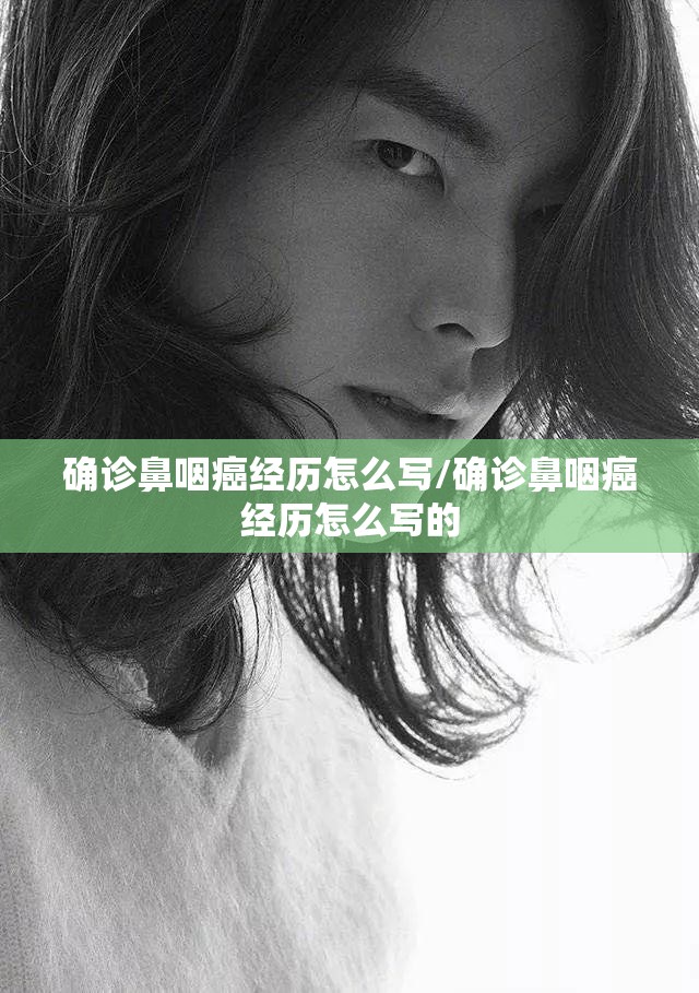 确诊鼻咽癌经历怎么写/确诊鼻咽癌经历怎么写的 确诊鼻咽癌经历怎么写/确诊鼻咽癌经历怎么写的