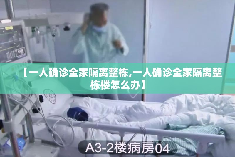 【一人确诊全家隔离整栋,一人确诊全家隔离整栋楼怎么办】