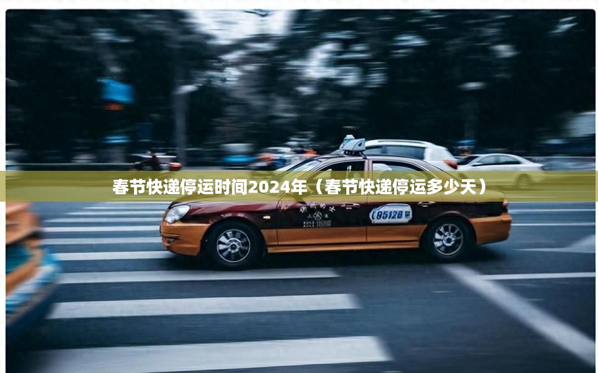 春节快递停运时间2024年（春节快递停运多少天）