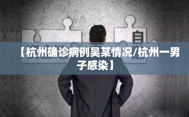 【杭州确诊病例吴某情况/杭州一男子感染】 【杭州确诊病例吴某情况/杭州一男子感染】