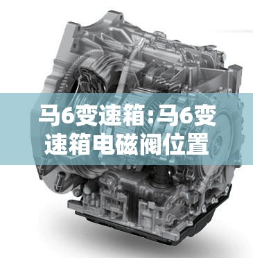 马6变速箱:马6变速箱电磁阀位置图