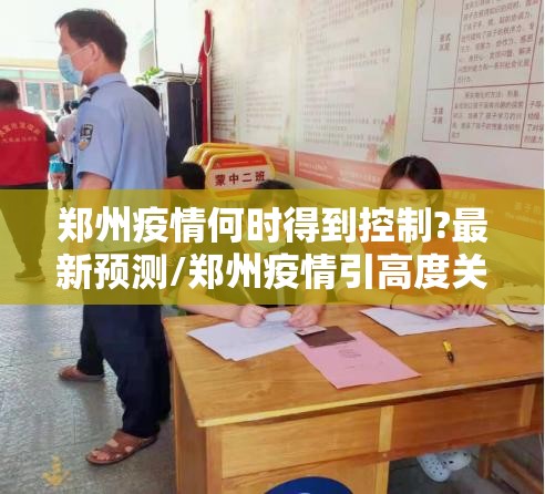 郑州疫情何时得到控制?最新预测/郑州疫情引高度关注官方回应问题