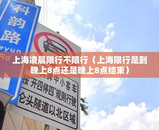 上海凌晨限行不限行(上海限行是到晚上8点还是晚上8点结束) 上海凌晨限行不限行(上海限行是到晚上8点还是晚上8点结束)