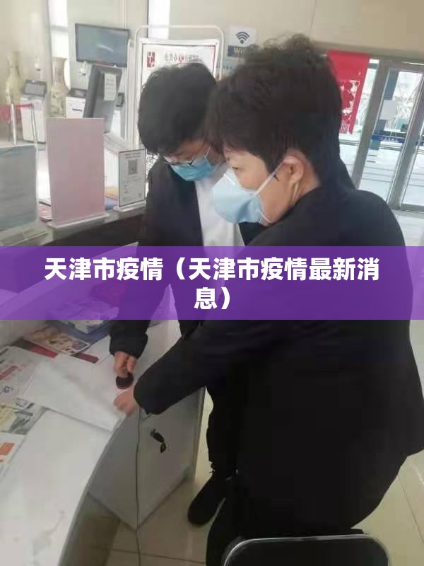 天津市疫情(天津市疫情最新消息) 天津市疫情(天津市疫情最新消息)