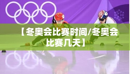 【冬奥会比赛时间/冬奥会比赛几天】