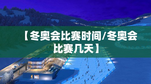 【冬奥会比赛时间/冬奥会比赛几天】