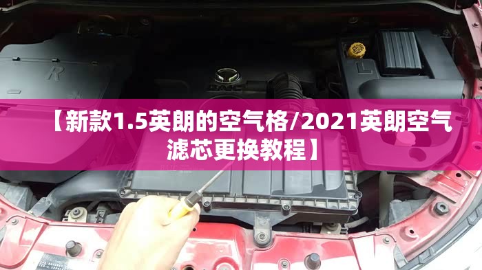 【新款1.5英朗的空气格/2021英朗空气滤芯更换教程】 【新款1.5英朗的空气格/2021英朗空气滤芯更换教程】