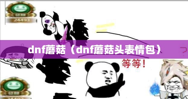 dnf蘑菇(dnf蘑菇头表情包) dnf蘑菇(dnf蘑菇头表情包)