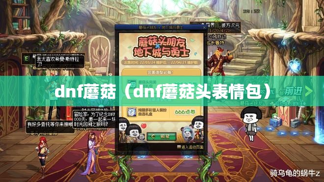 dnf蘑菇(dnf蘑菇头表情包) dnf蘑菇(dnf蘑菇头表情包)