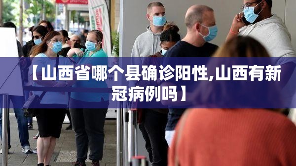 【山西省哪个县确诊阳性,山西有新冠病例吗】 【山西省哪个县确诊阳性,山西有新冠病例吗】